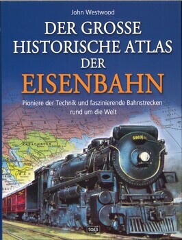 Der Grosse Historische Atlas der Eisenbahn. Pioniere der Technik und faszinierende Bahnstrecken rund um die Welt